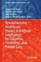 Ajith Abraham, Ajith Abraham et al, Kingsley Theophilus Igulu, Chandan Jyoti Kumar, Chandan Jyoti Kumar, Thipendra P. Singh - Revolutionizing Healthcare: Impact of Artificial Intelligence on Diagnosis, Treatment, and Patient Care