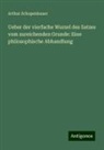 Arthur Schopenhauer - Ueber der vierfache Wurzel des Satzes vom zureichenden Grunde: Eine philosophische Abhandlung