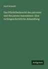 Adolf Schmidt - Das Pflichttheilsrecht des patronus und des parens manumissor. Eine rechtsgeschichtliche Abhandlung