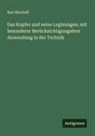 Karl Bischoff - Das Kupfer und seine Legisungen; mit besonderer Berücksichtigungshrer Anwendung in der Technik