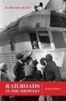 H Roger Grant, H. Roger Grant, H. Roger (Clemson University) Grant, Carlos Arnaldo Schwantes - Railroads in the Midwest