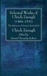 Ulrich Zwingli, Samuel Macauley Jackson - Selected Works of Huldreich Zwingli