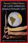 Tanya Harmer, Alberto Martín Alvarez - Toward a Global History of Latin America's Revolutionary Left