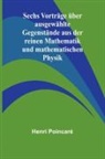 Henri Poincaré - Sechs Vorträge über ausgewählte Gegenstände aus der reinen Mathematik und mathematischen Physik