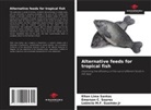 Leôncio M. F. Gusmão Jr, Leôncio M.F. Gusmão Jr, Elton Lima Santos, Emerson C. Soares - Alternative feeds for tropical fish