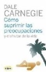 Dale Carnegie - Cómo suprimir las preocupaciones y disfrutar de la vida
