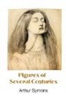 Arthur Symons - FIGURES OF SEVERAL CENTURIES