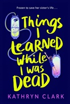 Kathryn Clark, Clark Kathryn - Things I Learned While I Was Dead