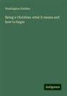 Washington Gladden - Being a Christian: what it means and how to begin