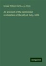 J. J. Clute, George William Curtis - An account of the centennial celebration of the 4th of July, 1876