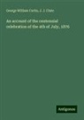 J. J. Clute, George William Curtis - An account of the centennial celebration of the 4th of July, 1876