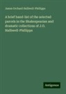 James Orchard Halliwell-Phillipps - A brief hand-list of the selected parcels in the Shakespearian and dramatic collections of J.O. Halliwell-Phillipps