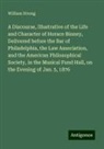 William Strong - A Discourse, Illustrative of the Life and Character of Horace Binney, Delivered before the Bar of Philadelphia, the Law Association, and the American Philosophical Society, in the Musical Fund Hall, on the Evening of Jan. 5, 1876