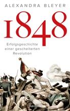Alexandra Bleyer - 1848. Erfolgsgeschichte einer gescheiterten Revolution
