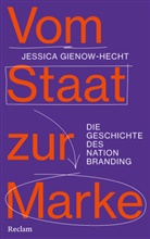 Jessica Gienow-Hecht - Vom Staat zur Marke. Die Geschichte des Nation Branding