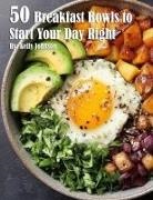 Kelly Johnson - 50 Breakfast Bowls to Start Your Day Right