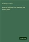 Washington Gladden - Being a Christian: what it means and how to begin