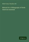 Elliott Coues, Theodore Gill - Material for a bibliography of North American mammals