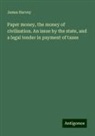 James Harvey - Paper money, the money of civilization. An issue by the state, and a legal tender in payment of taxes