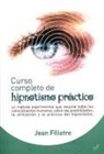 Jean Filiatre - Curso completo de hipnotismo práctico : un método experimental que resume todos los conocimientos humanos sobre las posibilidades, la utilización y la práctica del hipnotismo