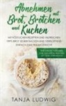 Tanja Ludwig - Abnehmen mit Brot, Brötchen und Kuchen