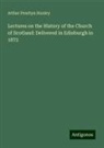 Arthur Penrhyn Stanley - Lectures on the History of the Church of Scotland: Delivered in Edinburgh in 1872