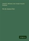 Joseph Fr. Michaud, Jean-Joseph-François Poujoulat - Vie de Jeanne d'Arc