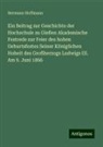 Hermann Hoffmann - Ein Beitrag zur Geschichte der Hochschule zu Gießen Akademische Festrede zur Feier des hohen Geburtsfestes Seiner Königlichen Hoheit des Großherzogs Ludwigs III. Am 9. Juni 1866