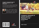 Viktor Shpak - Insegnare elementi di giochi sportivi a bambini in età prescolare