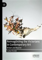 Isobel Elstob - Reimag(in)ing the Victorians in Contemporary Art