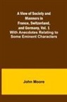 John Moore - A View of Society and Manners in France, Switzerland, and Germany, Vol. 1; With Anecdotes Relating to Some Eminent Characters