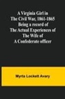 Myrta Lockett Avary - A Virginia Girl in the Civil War, 1861-1865; Being a record of the actual experiences of the wife of a Confederate officer
