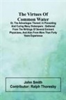 John Smith - The virtues of common water; Or, The advantages thereof, in preventing and curing many distempers