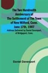 Daniel Davenport - The Two Hundredth Anniversary of the Settlement of the Town of New Milford, Conn. June 17th, 1907 Address Delivered by Daniel Davenport, of Bridgeport, Conn
