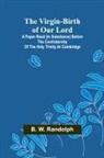 B. W. Randolph - The Virgin-Birth of Our Lord; A paper read (in substance) before the confraternity of the Holy Trinity at Cambridge