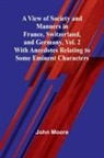 John Moore - A View of Society and Manners in France, Switzerland, and Germany, Vol. 2; With Anecdotes Relating to Some Eminent Characters