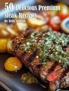 Kelly Johnson - 50 Delicious Premium Steak Recipes