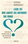 Cynthia Bourgeault - Liebe ist die Antwort. Wie lautet die Frage?