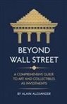 Alain Alexander - Beyond Wall Street A Comprehensive Guide to Art and Collectibles as Investments
