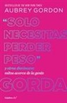 Aubrey Gordon - "Solo necesitas perder peso" y otros diecinueve mitos acerca de la gente gorda / Y ou Just Need to Lose Weight