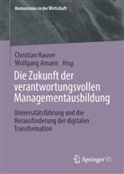Amann, Wolfgang Amann, Christian Hauser - Die Zukunft der verantwortungsvollen Managementausbildung