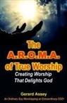 Gerard Assey - The A.R.O.M.A. of True Worship Creating Worship That Delights God