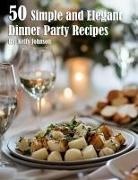Kelly Johnson - 50 Simple and Elegant Dinner Party Recipes