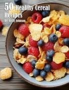 Kelly Johnson - 50 Healthy Cereal Recipes