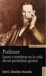 José Javier Sánchez Aranda - Pulitzer : luces y sombras en la vida de un periodista genial