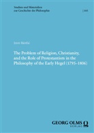 Imre Bártfai - The Problem of Religion, Christianity, and the Role of Protestantism in the Philosophy of the Early Hegel (1795-1806)