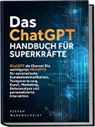Stefan v, Stefan Wagenscheidt - Das ChatGPT Handbuch für Superkräfte: ChatGPT als Chance! Die wichtigsten PROMPTS für automatische Kundenkommunikation, Textgenerierung, Kunst, Marketing, Datenanalyse und personalisierte Interaktion