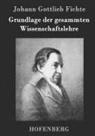 Johann Gottlieb Fichte - Grundlage der gesammten Wissenschaftslehre