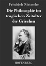 Friedrich Nietzsche - Die Philosophie im tragischen Zeitalter der Griechen