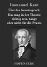Immanuel Kant - Über den Gemeinspruch: Das mag in der Theorie richtig sein, taugt aber nicht für die Praxis